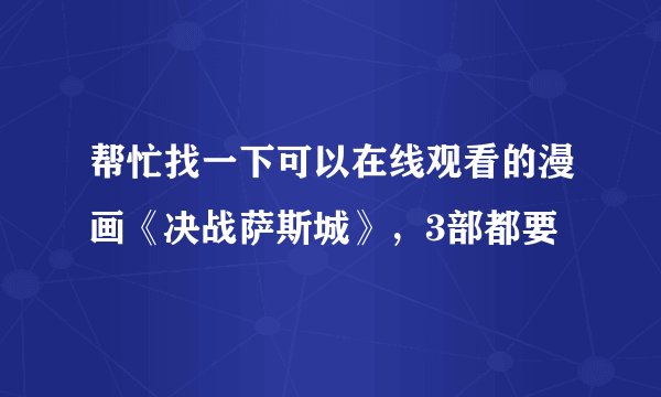 帮忙找一下可以在线观看的漫画《决战萨斯城》，3部都要