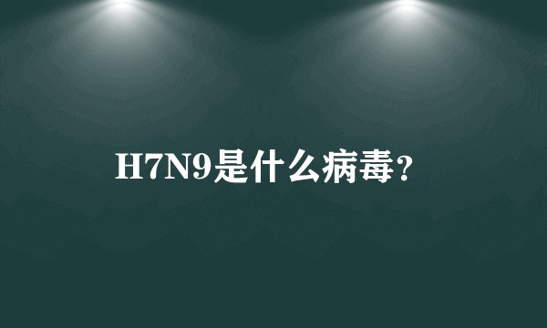 H7N9是什么病毒？