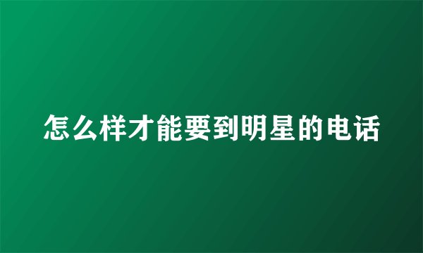 怎么样才能要到明星的电话