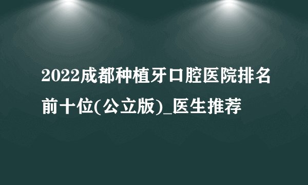 2022成都种植牙口腔医院排名前十位(公立版)_医生推荐