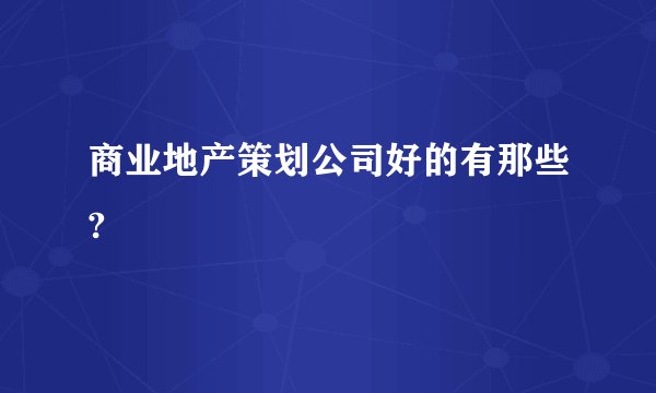 商业地产策划公司好的有那些?