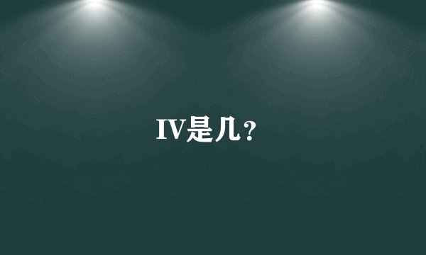 IV是几？