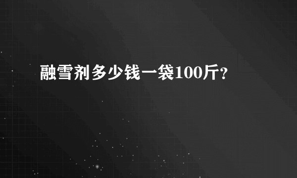 融雪剂多少钱一袋100斤？