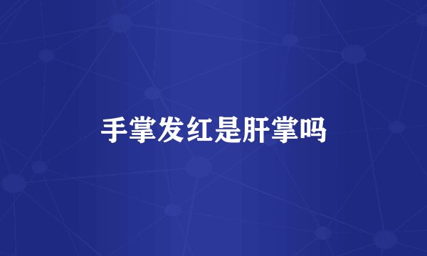 手掌发红是肝掌吗