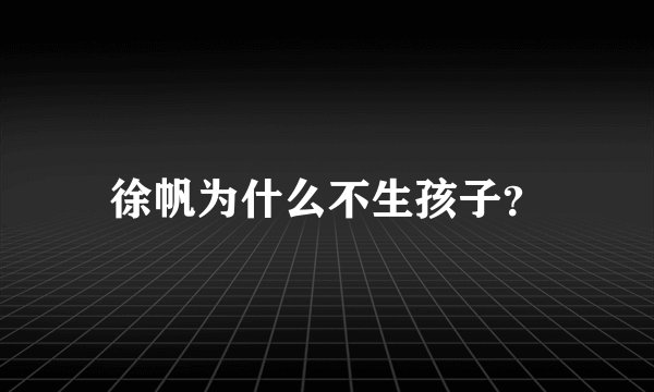 徐帆为什么不生孩子？