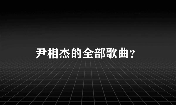 尹相杰的全部歌曲？
