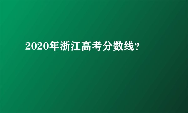 2020年浙江高考分数线？