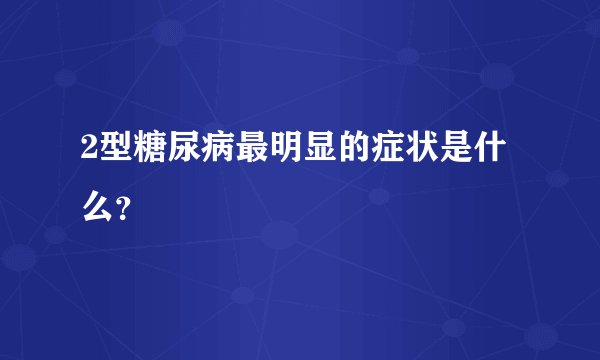 2型糖尿病最明显的症状是什么？