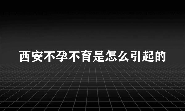 西安不孕不育是怎么引起的