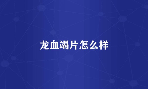 龙血竭片怎么样