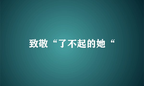 致敬“了不起的她“