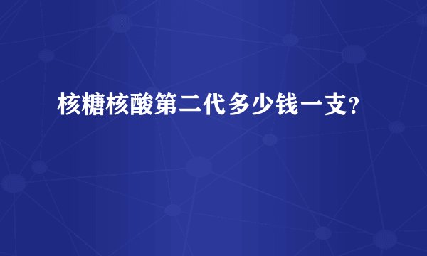 核糖核酸第二代多少钱一支？