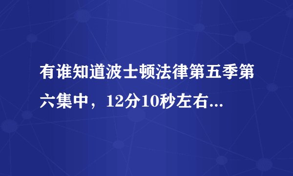有谁知道波士顿法律第五季第六集中，12分10秒左右那首歌叫什么？