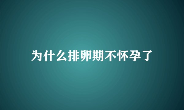 为什么排卵期不怀孕了