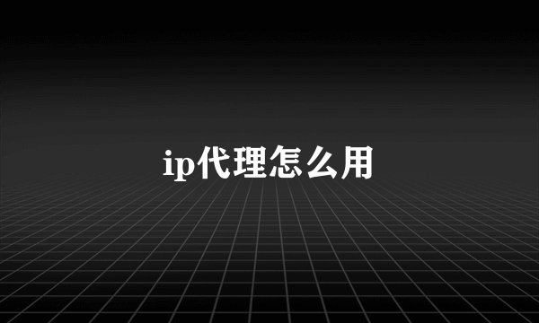 ip代理怎么用