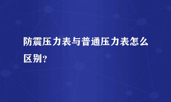 防震压力表与普通压力表怎么区别？