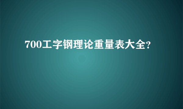 700工字钢理论重量表大全？