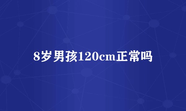 8岁男孩120cm正常吗