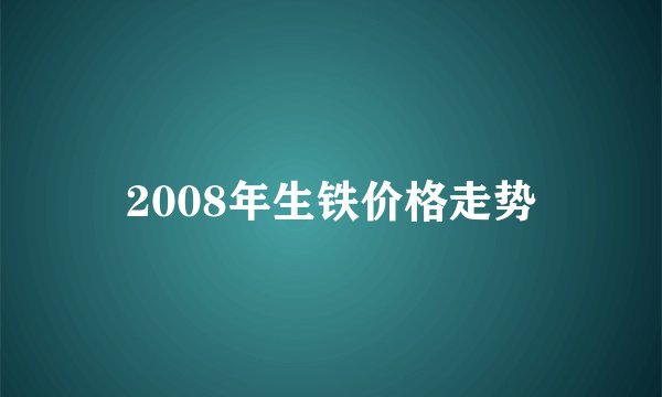 2008年生铁价格走势