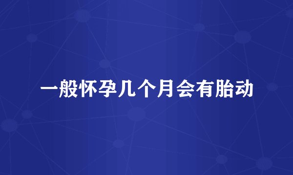 一般怀孕几个月会有胎动