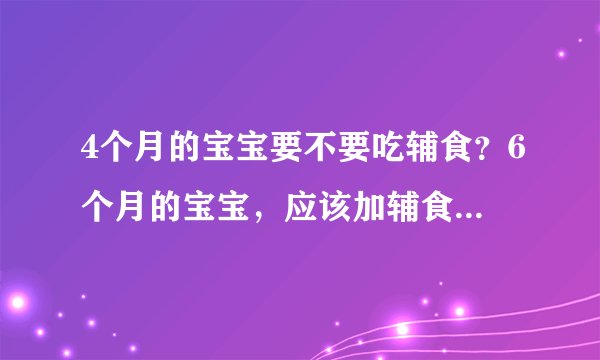 4个月的宝宝要不要吃辅食？6个月的宝宝，应该加辅食了，孩子的营养要均衡的