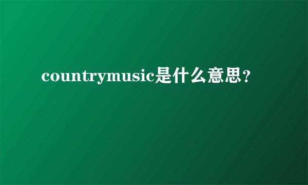 countrymusic是什么意思？