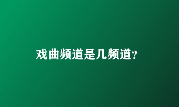 戏曲频道是几频道？