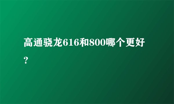 高通骁龙616和800哪个更好？