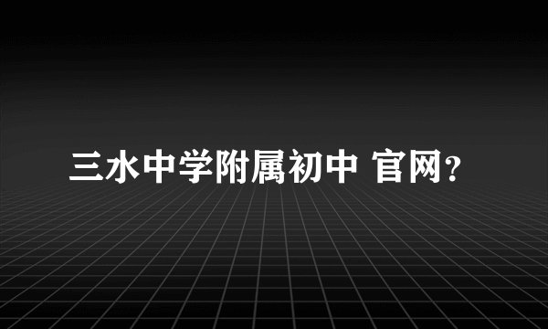 三水中学附属初中 官网？