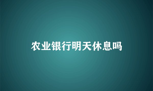 农业银行明天休息吗