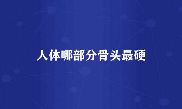 人体哪部分骨头最硬