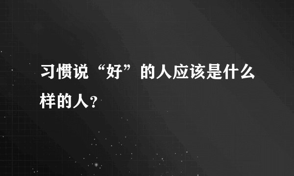 习惯说“好”的人应该是什么样的人？