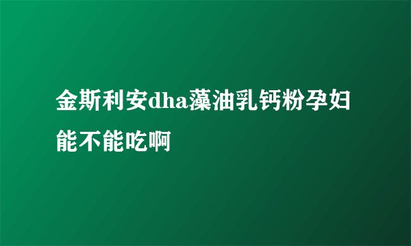 金斯利安dha藻油乳钙粉孕妇能不能吃啊
