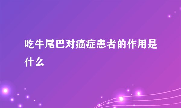 吃牛尾巴对癌症患者的作用是什么