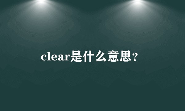 clear是什么意思？