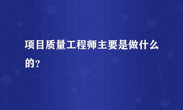 项目质量工程师主要是做什么的？