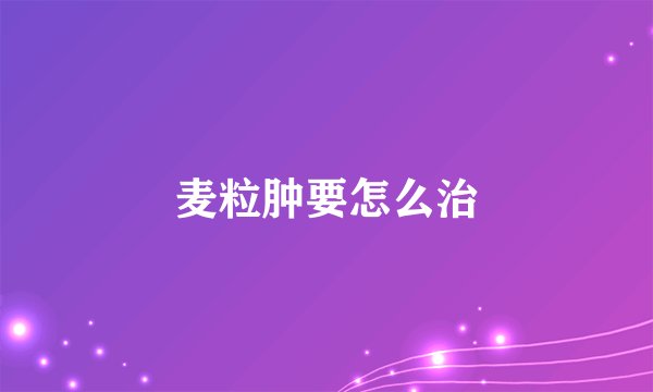 麦粒肿要怎么治