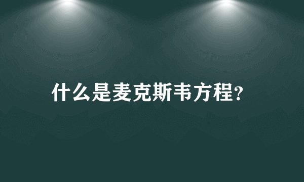 什么是麦克斯韦方程？