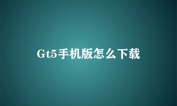Gt5手机版怎么下载
