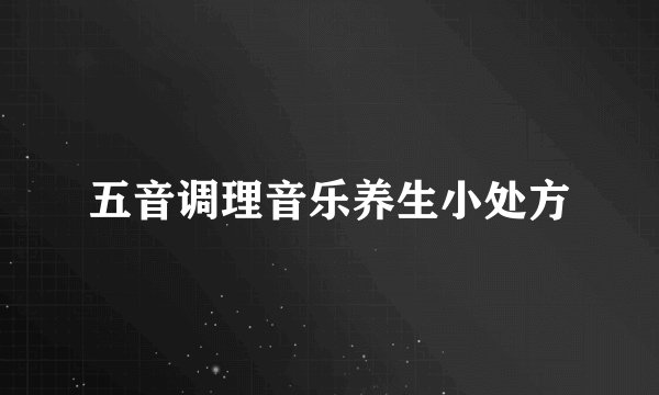 五音调理音乐养生小处方