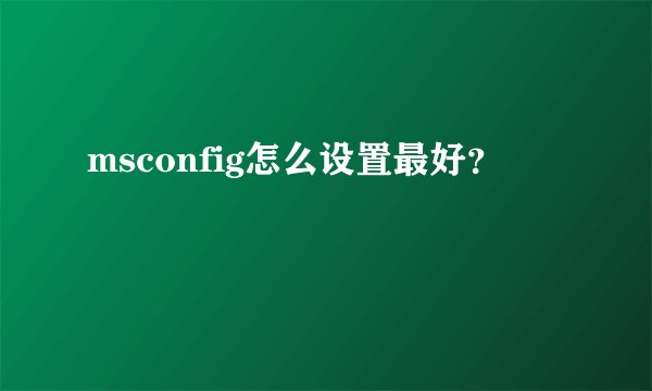 msconfig怎么设置最好？