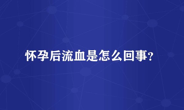 怀孕后流血是怎么回事？