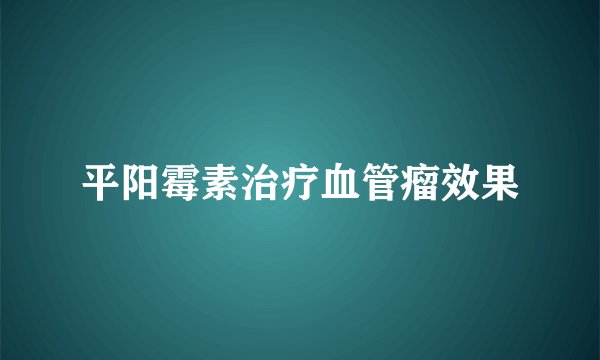平阳霉素治疗血管瘤效果