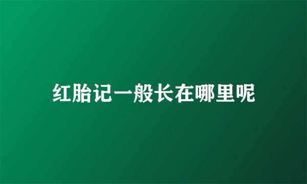 红胎记一般长在哪里呢