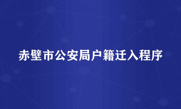 赤壁市公安局户籍迁入程序