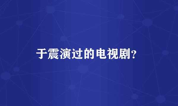 于震演过的电视剧？