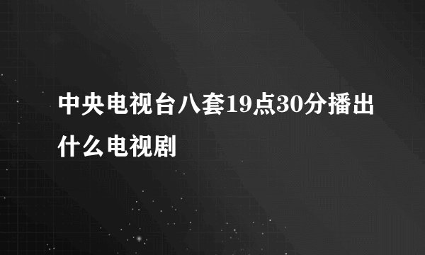 中央电视台八套19点30分播出什么电视剧
