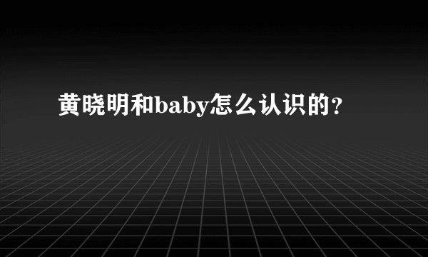 黄晓明和baby怎么认识的？