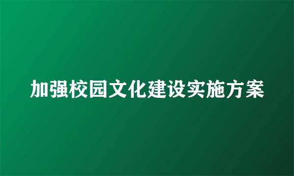 加强校园文化建设实施方案