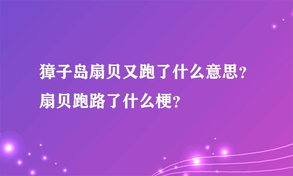 獐子岛扇贝又跑了什么意思？扇贝跑路了什么梗？